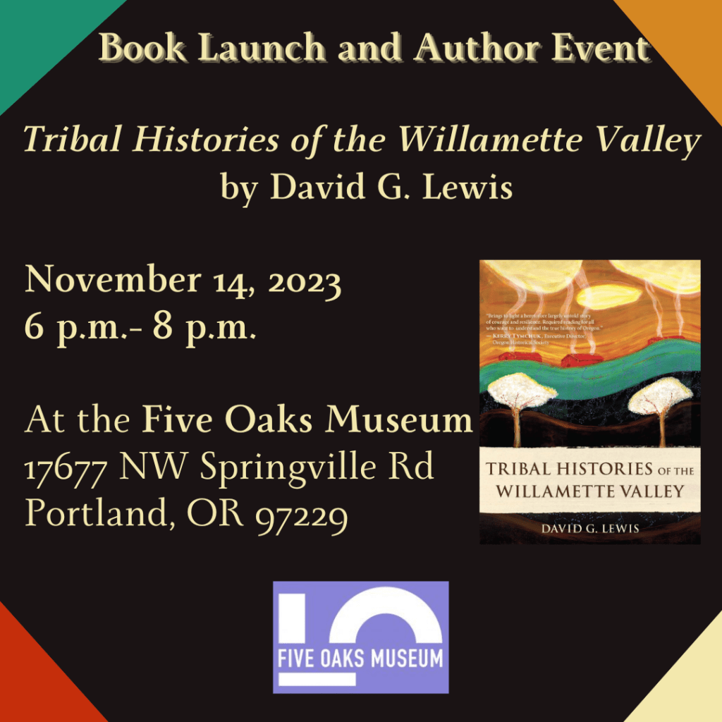 Book Launch and Author Event
Tribal Histories of the Willamette Valley by David G. Lewis
November 14, 2023 6 p.m.-8 p.m.
At the Five Oaks Museum
17677 NW Springville Rd Portland, OR 97229
Cover of Tribal Histories of the Willamette Valley
Five Oaks Museum logo