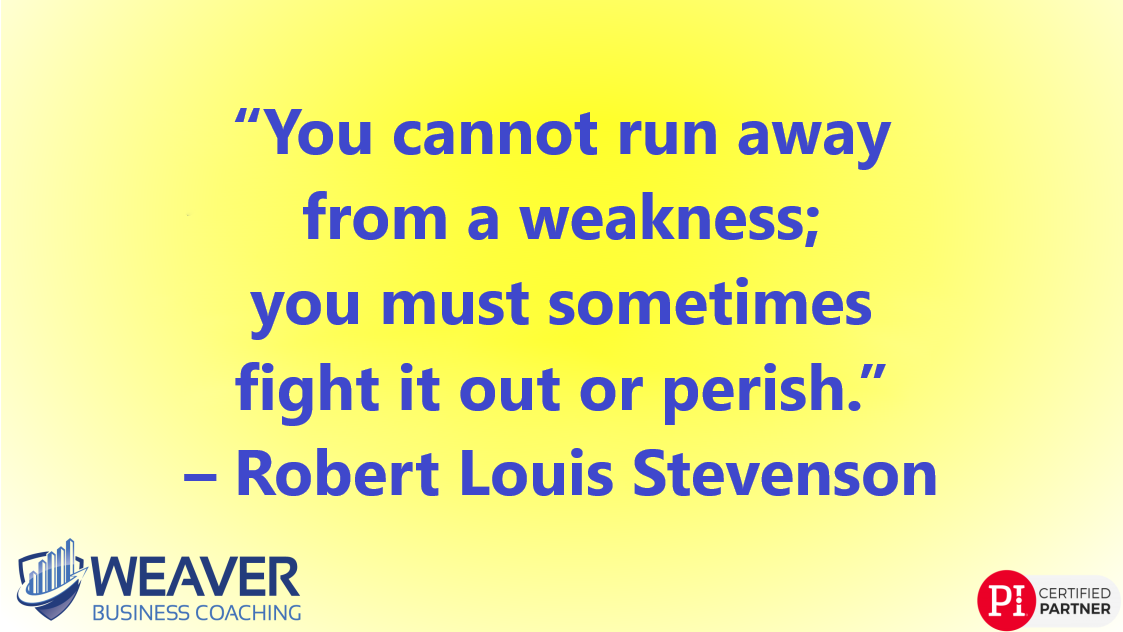 “You cannot run away from a weakness; you must sometimes fight it out or perish.” – Robert Louis Stevenson